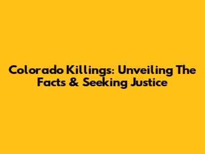 Colorado Killings: Unveiling The Facts & Seeking Justice