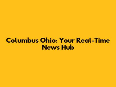 Columbus Ohio: Your Real-Time News Hub