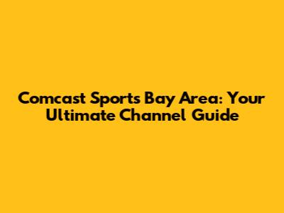 Comcast Sports Bay Area: Your Ultimate Channel Guide