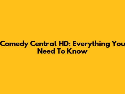 Comedy Central HD: Everything You Need To Know