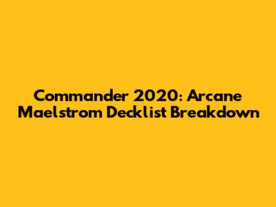 Commander 2020: Arcane Maelstrom Decklist Breakdown