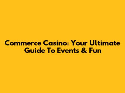 Commerce Casino: Your Ultimate Guide To Events & Fun