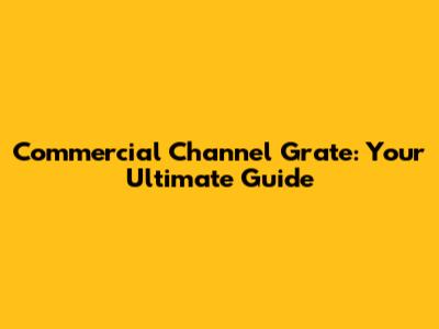 Commercial Channel Grate: Your Ultimate Guide
