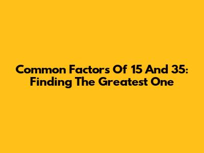 Common Factors Of 15 And 35: Finding The Greatest One