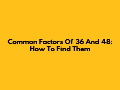 Common Factors Of 36 And 48: How To Find Them