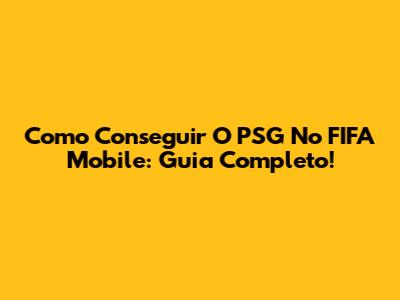 Como Conseguir O PSG No FIFA Mobile: Guia Completo!