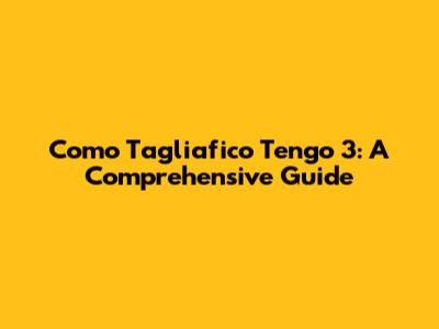 Como Tagliafico Tengo 3: A Comprehensive Guide