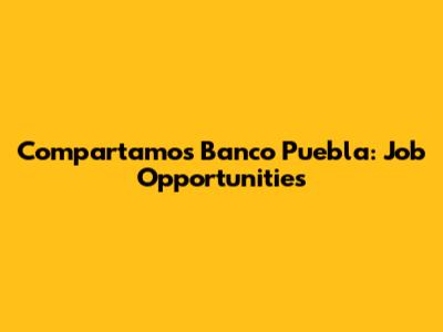 Compartamos Banco Puebla: Job Opportunities