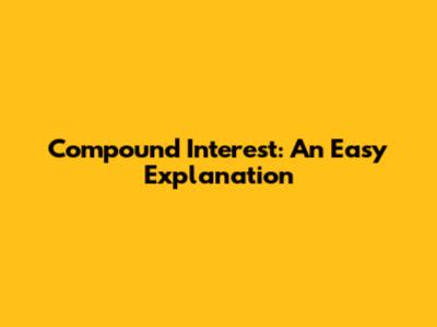 Compound Interest: An Easy Explanation