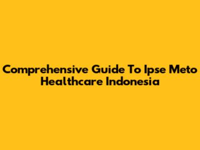 Comprehensive Guide To Ipse Meto Healthcare Indonesia