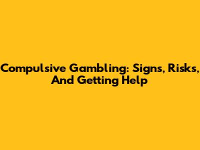 Compulsive Gambling: Signs, Risks, And Getting Help