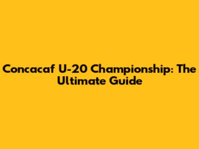 Concacaf U-20 Championship: The Ultimate Guide