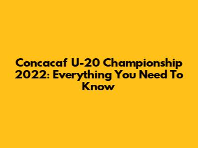 Concacaf U-20 Championship 2022: Everything You Need To Know