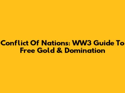 Conflict Of Nations: WW3 Guide To Free Gold & Domination