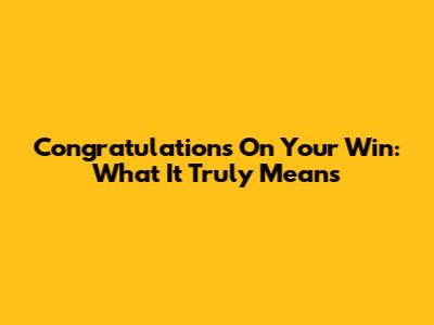 Congratulations On Your Win: What It Truly Means