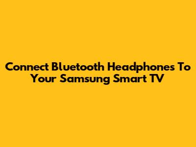 Connect Bluetooth Headphones To Your Samsung Smart TV