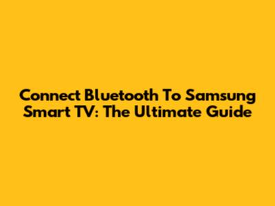 Connect Bluetooth To Samsung Smart TV: The Ultimate Guide
