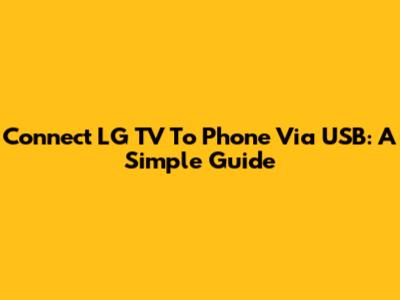 Connect LG TV To Phone Via USB: A Simple Guide