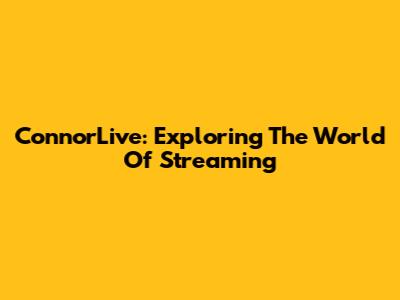 ConnorLive: Exploring The World Of Streaming