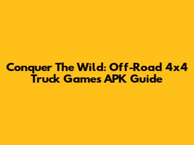 Conquer The Wild: Off-Road 4x4 Truck Games APK Guide