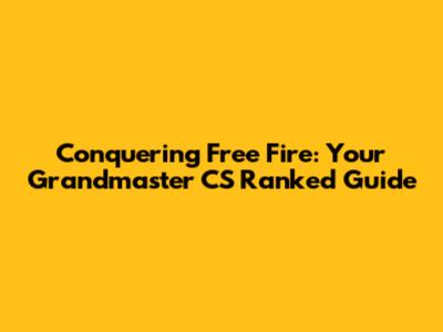 Conquering Free Fire: Your Grandmaster CS Ranked Guide
