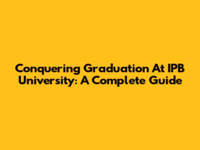 Conquering Graduation At IPB University: A Complete Guide