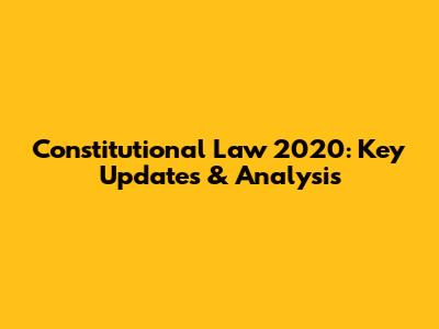 Constitutional Law 2020: Key Updates & Analysis