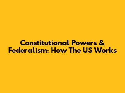 Constitutional Powers & Federalism: How The US Works
