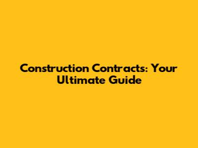 Construction Contracts: Your Ultimate Guide