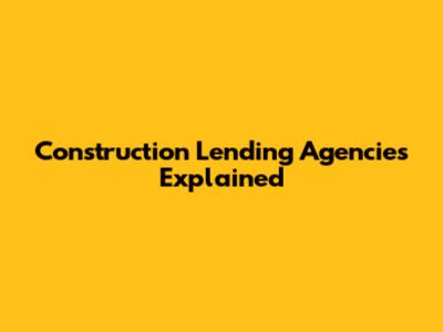 Construction Lending Agencies Explained