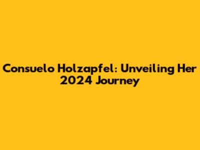 Consuelo Holzapfel: Unveiling Her 2024 Journey