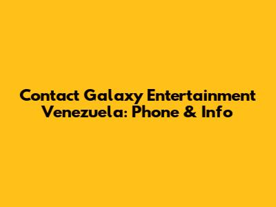 Contact Galaxy Entertainment Venezuela: Phone & Info