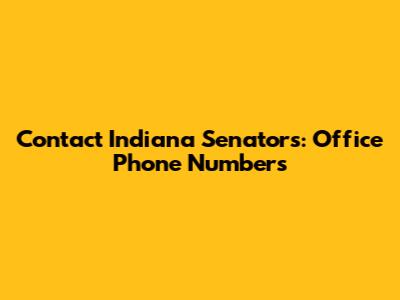 Contact Indiana Senators: Office Phone Numbers