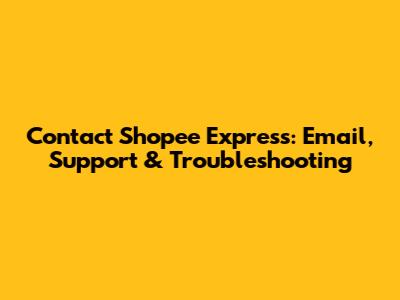 Contact Shopee Express: Email, Support & Troubleshooting
