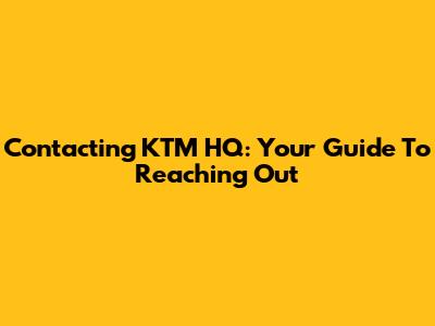 Contacting KTM HQ: Your Guide To Reaching Out