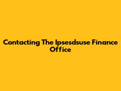 Contacting The Ipsesdsuse Finance Office
