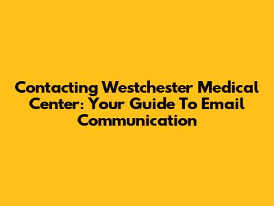 Contacting Westchester Medical Center: Your Guide To Email Communication