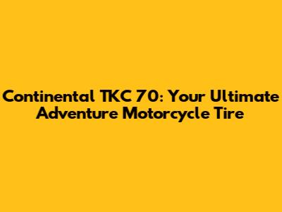Continental TKC 70: Your Ultimate Adventure Motorcycle Tire