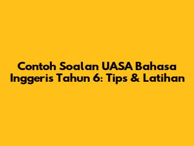 Contoh Soalan UASA Bahasa Inggeris Tahun 6: Tips & Latihan
