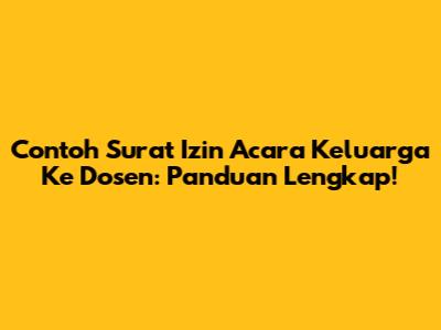 Contoh Surat Izin Acara Keluarga Ke Dosen: Panduan Lengkap!