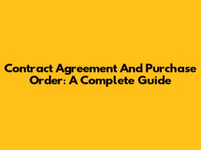 Contract Agreement And Purchase Order: A Complete Guide