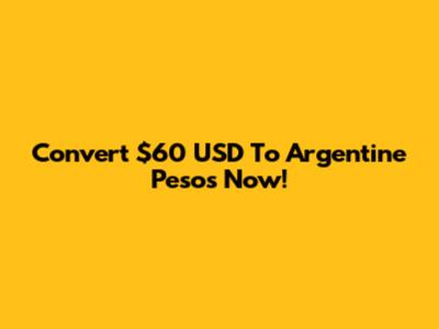 Convert $60 USD To Argentine Pesos Now!