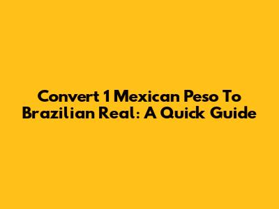 Convert 1 Mexican Peso To Brazilian Real: A Quick Guide