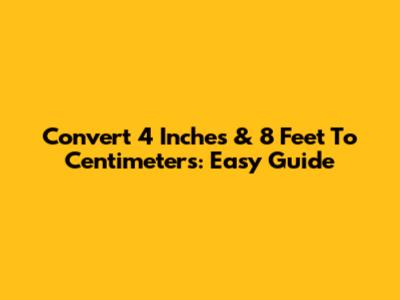 Convert 4 Inches & 8 Feet To Centimeters: Easy Guide