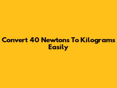 Convert 40 Newtons To Kilograms Easily