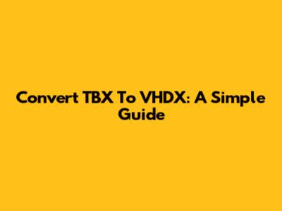 Convert TBX To VHDX: A Simple Guide