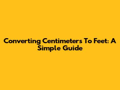Converting Centimeters To Feet: A Simple Guide
