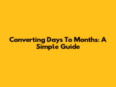 Converting Days To Months: A Simple Guide