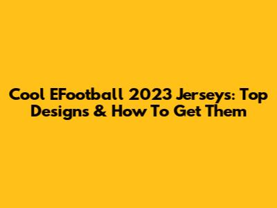 Cool EFootball 2023 Jerseys: Top Designs & How To Get Them