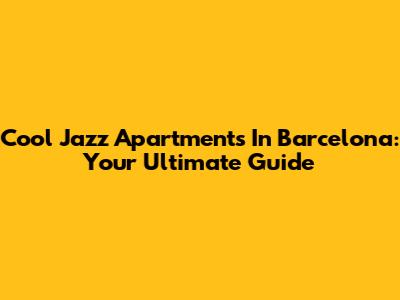 Cool Jazz Apartments In Barcelona: Your Ultimate Guide